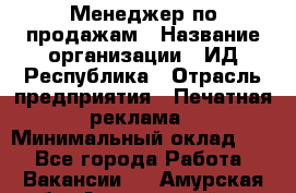 Менеджер по продажам › Название организации ­ ИД Республика › Отрасль предприятия ­ Печатная реклама › Минимальный оклад ­ 1 - Все города Работа » Вакансии   . Амурская обл.,Архаринский р-н